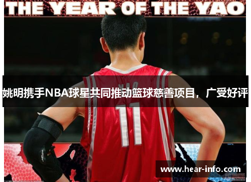 姚明携手NBA球星共同推动篮球慈善项目，广受好评